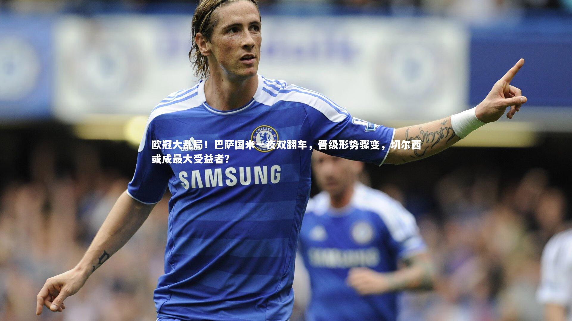 欧冠大乱局!巴萨国米一夜双翻车,晋级形势骤变,切尔西或成最大受益者?