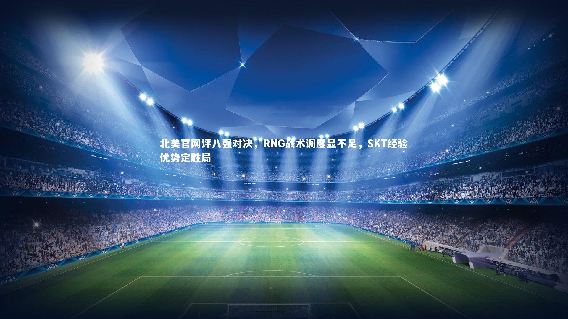 北美官网评八强对决，RNG战术调度显不足，SKT经验优势定胜局